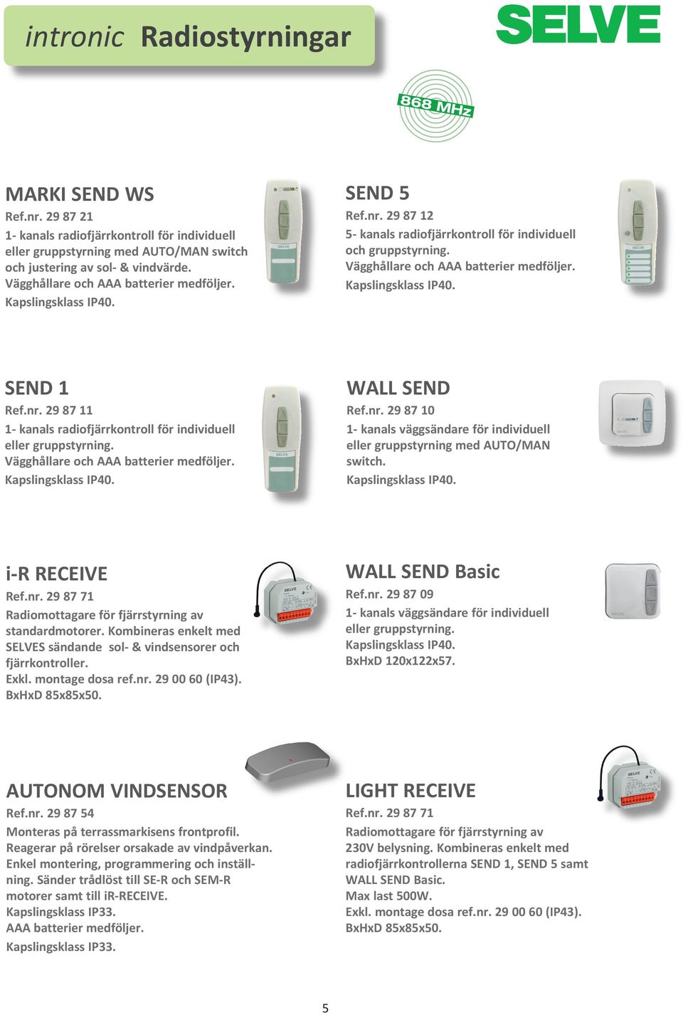 Kapslingsklass IP40. SEND 1 Ref.nr. 29 87 11 1- kanals radiofjärrkontroll för individuell eller gruppstyrning. Vägghållare och AAA batterier medföljer. Kapslingsklass IP40. WALL SEND Ref.nr. 29 87 10 1- kanals väggsändare för individuell eller gruppstyrning med AUTO/MAN switch.