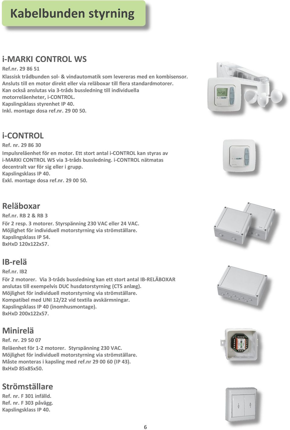 Inkl. montage dosa ref.nr. 29 00 50. i-control Ref. nr. 29 86 30 Impulsreläenhet för en motor. Ett stort antal i-control kan styras av i-marki CONTROL WS via 3-tråds bussledning.