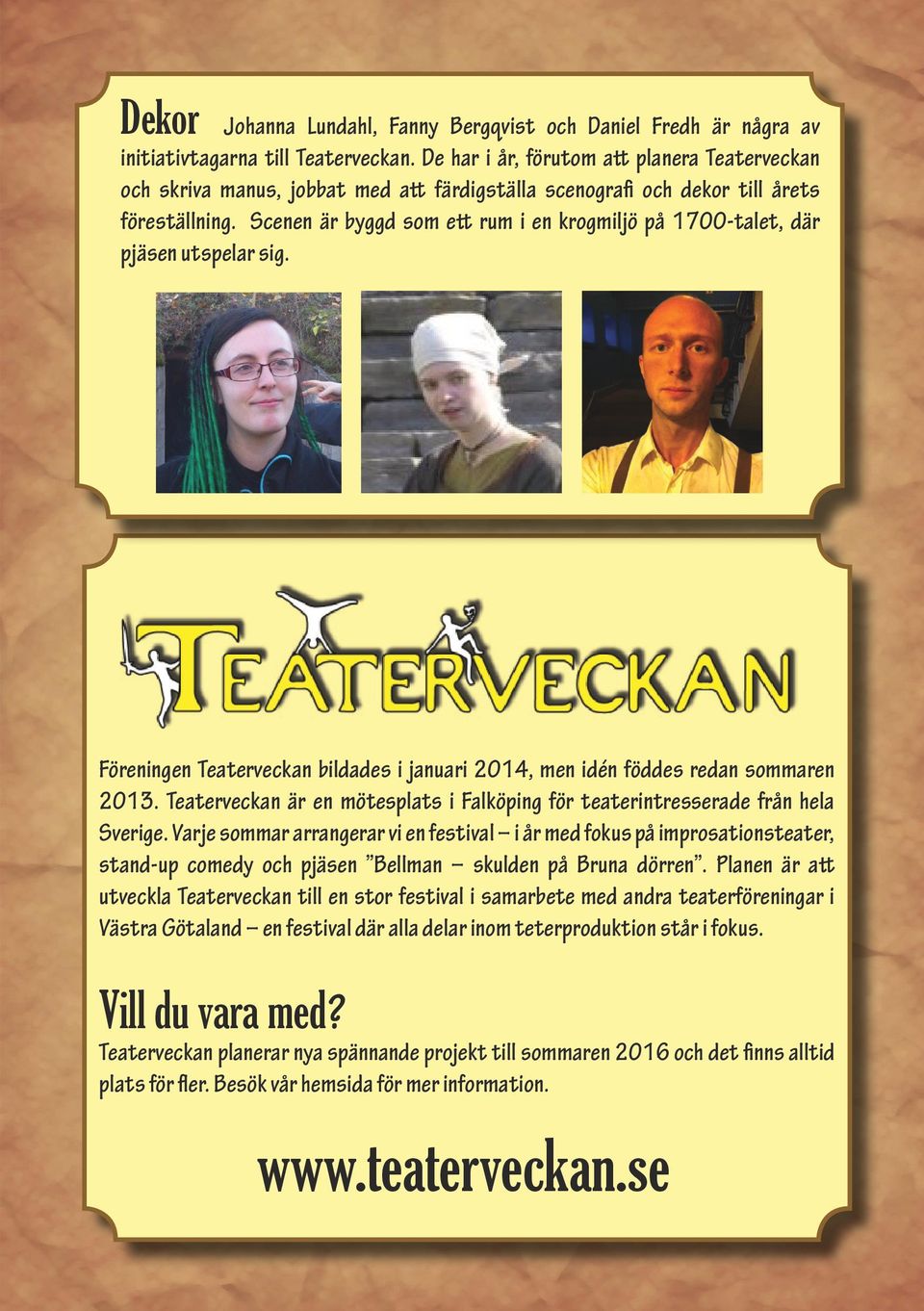 Scenen är byggd som ett rum i en krogmiljö på 1700-talet, där pjäsen utspelar sig. Föreningen Teaterveckan bildades i januari 2014, men idén föddes redan sommaren 2013.