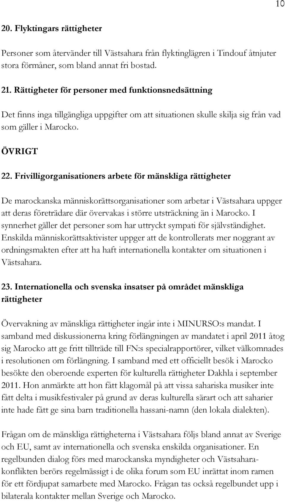 Frivilligorganisationers arbete för mänskliga rättigheter De marockanska människorättsorganisationer som arbetar i Västsahara uppger att deras företrädare där övervakas i större utsträckning än i