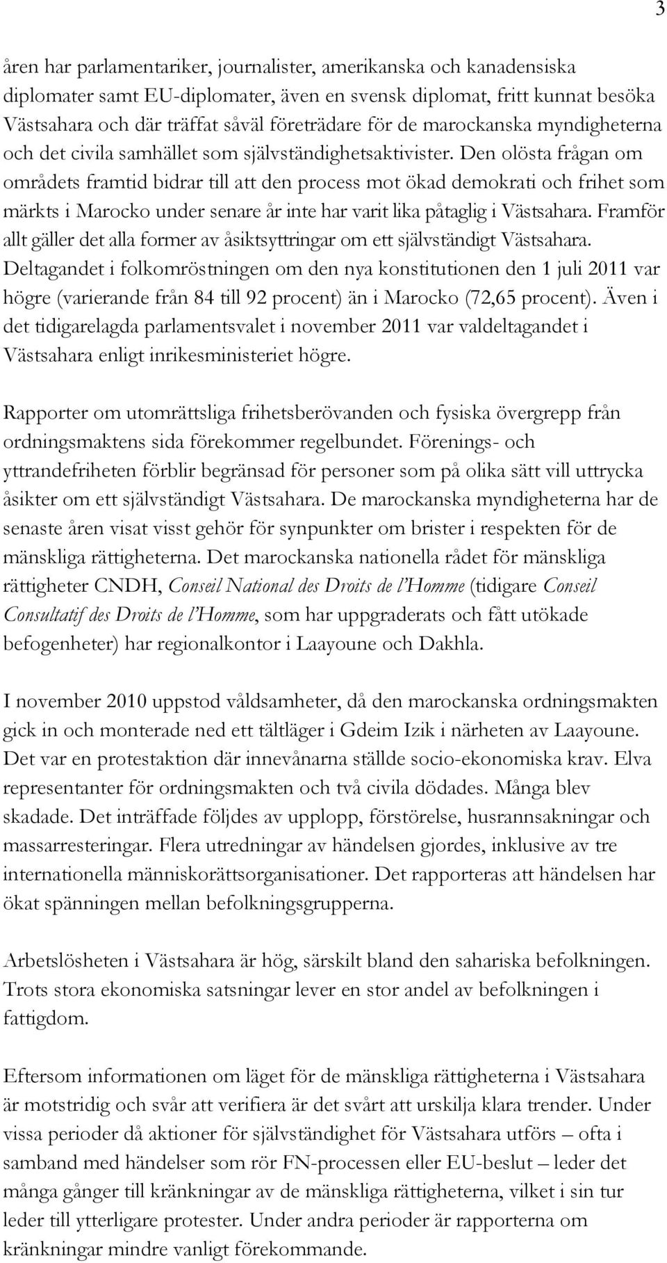 Den olösta frågan om områdets framtid bidrar till att den process mot ökad demokrati och frihet som märkts i Marocko under senare år inte har varit lika påtaglig i Västsahara.