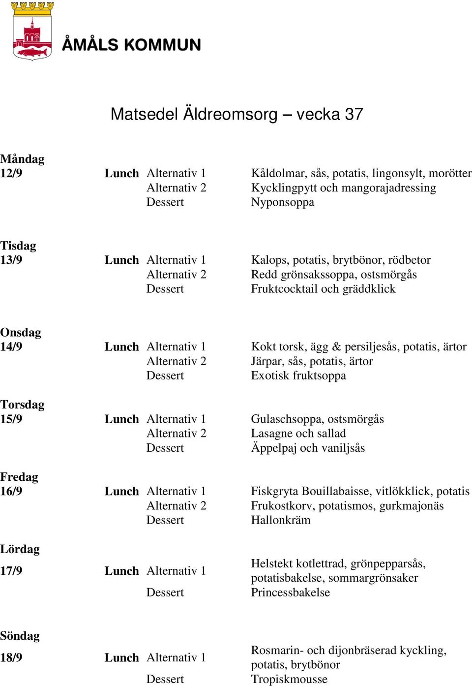 Alternativ 1 Gulaschsoppa, ostsmörgås Lasagne och sallad Äppelpaj och vaniljsås 16/9 Lunch Alternativ 1 Fiskgryta Bouillabaisse, vitlökklick, potatis Frukostkorv, potatismos, gurkmajonäs Hallonkräm