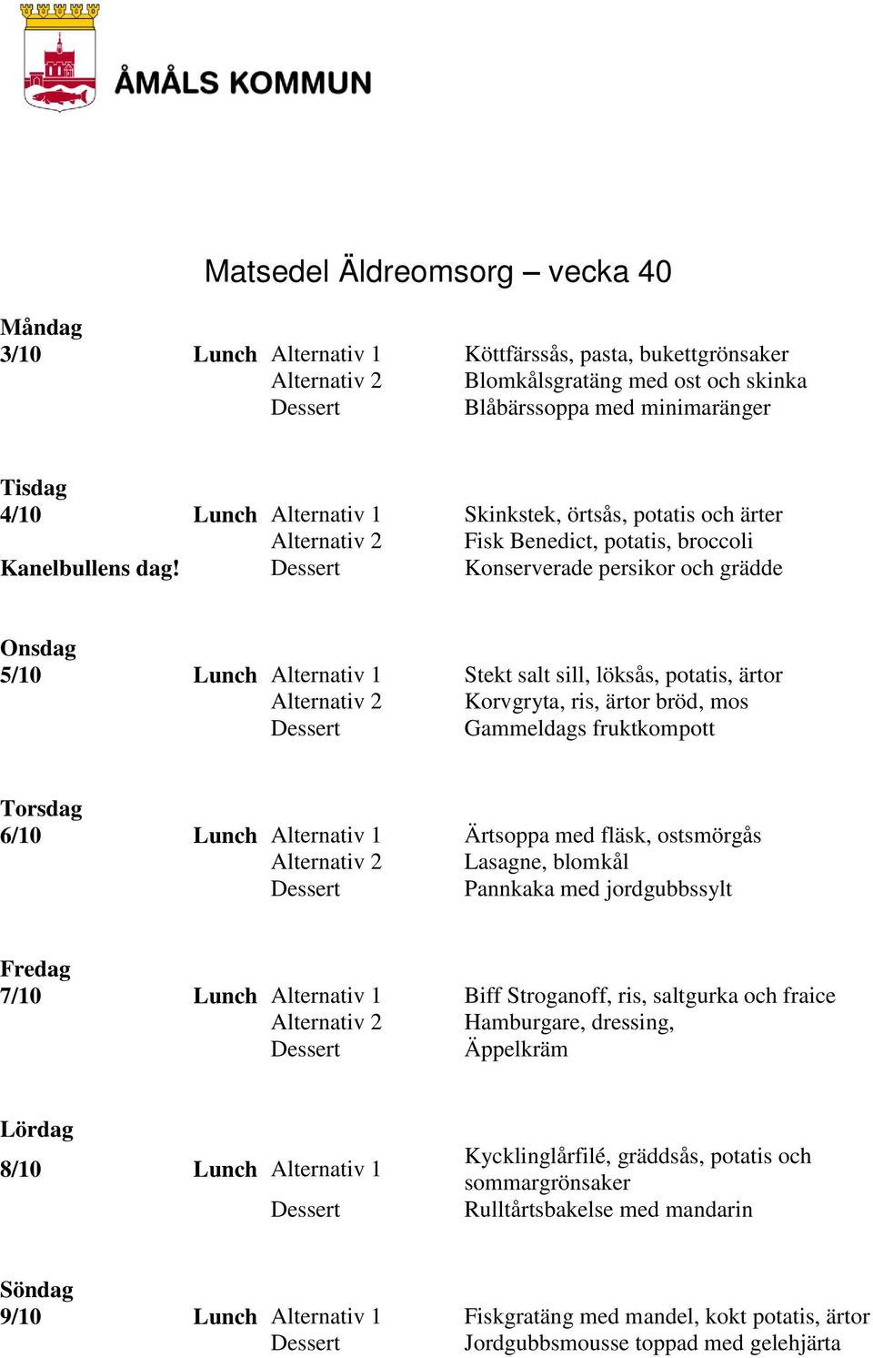 Konserverade persikor och grädde 5/10 Lunch Alternativ 1 Stekt salt sill, löksås, potatis, ärtor Korvgryta, ris, ärtor bröd, mos Gammeldags fruktkompott 6/10 Lunch Alternativ 1 Ärtsoppa med fläsk,