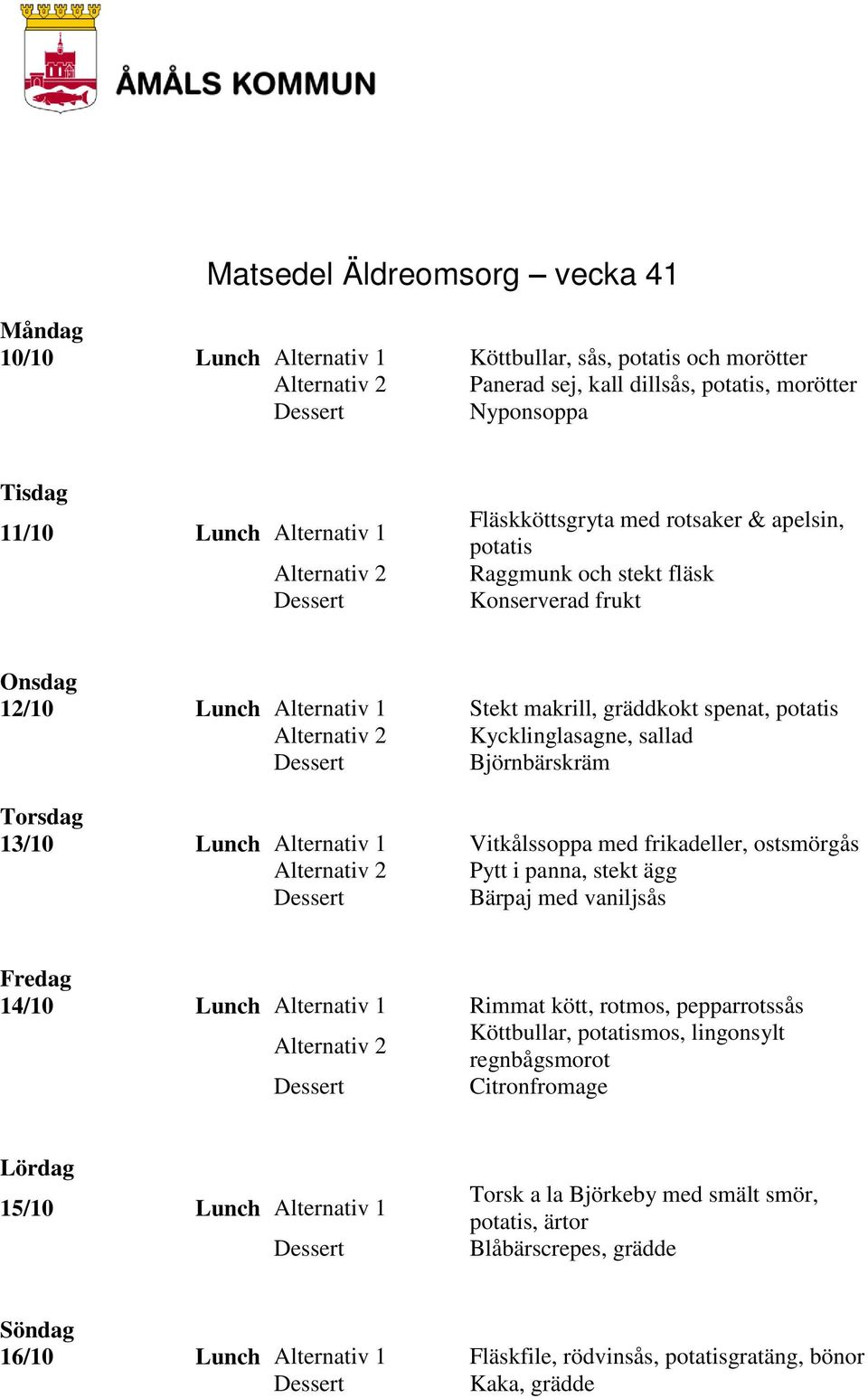 Alternativ 1 Vitkålssoppa med frikadeller, ostsmörgås Pytt i panna, stekt ägg Bärpaj med vaniljsås 14/10 Lunch Alternativ 1 Rimmat kött, rotmos, pepparrotssås Köttbullar, potatismos, lingonsylt
