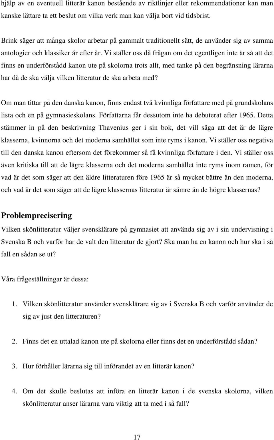 Vi ställer oss då frågan om det egentligen inte är så att det finns en underförstådd kanon ute på skolorna trots allt, med tanke på den begränsning lärarna har då de ska välja vilken litteratur de