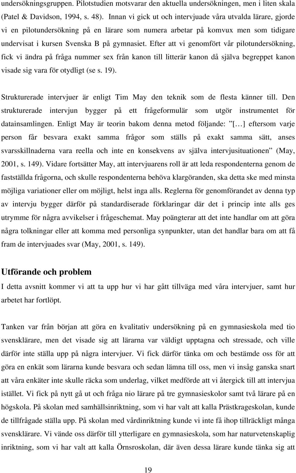 Efter att vi genomfört vår pilotundersökning, fick vi ändra på fråga nummer sex från kanon till litterär kanon då själva begreppet kanon visade sig vara för otydligt (se s. 19).