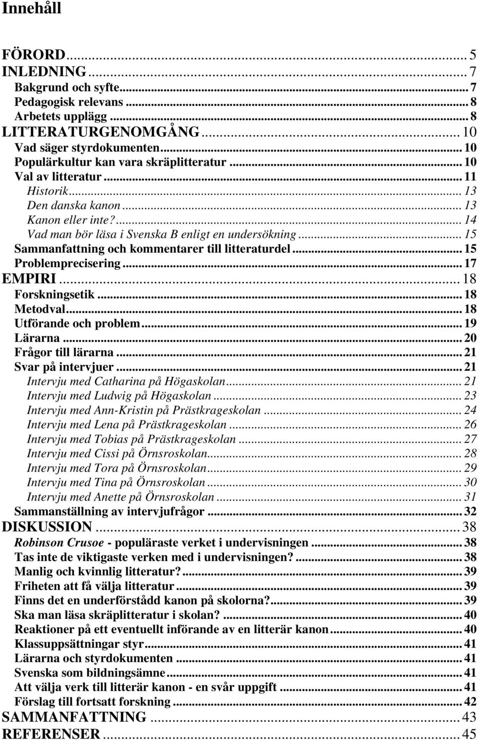 .. 15 Sammanfattning och kommentarer till litteraturdel... 15 Problemprecisering... 17 EMPIRI... 18 Forskningsetik... 18 Metodval... 18 Utförande och problem... 19 Lärarna... 20 Frågor till lärarna.