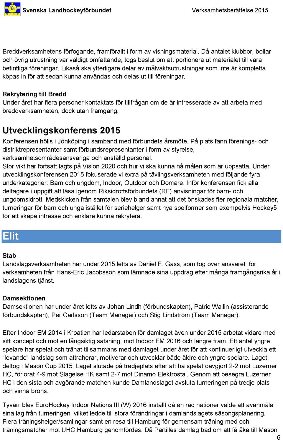Likaså ska ytterligare delar av målvaktsutrustningar som inte är kompletta köpas in för att sedan kunna användas och delas ut till föreningar.