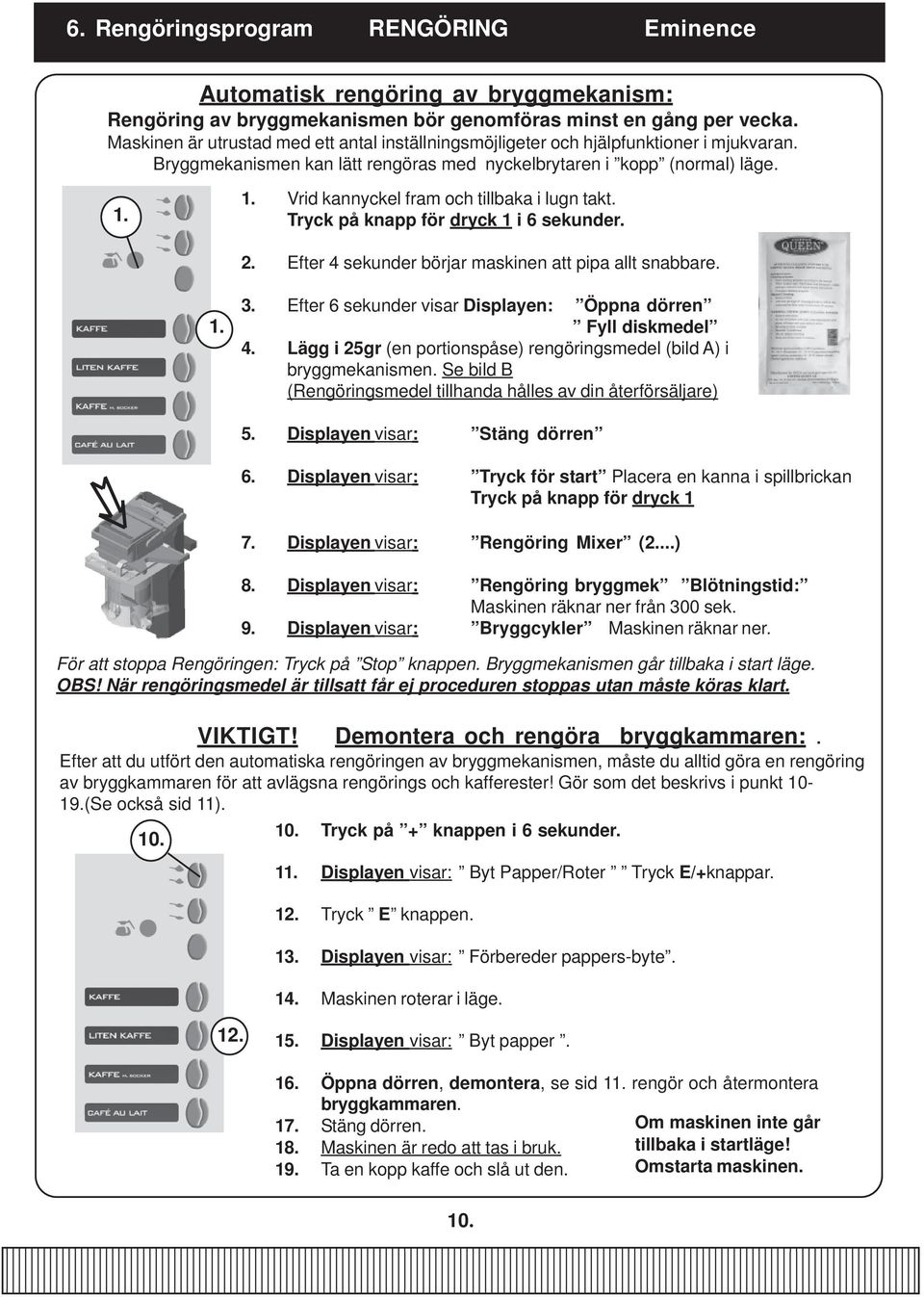 1. Vrid kannyckel fram och tillbaka i lugn takt. Tryck på knapp för dryck 1 i 6 sekunder. 2. Efter 4 sekunder börjar maskinen att pipa allt snabbare. 1. 3.