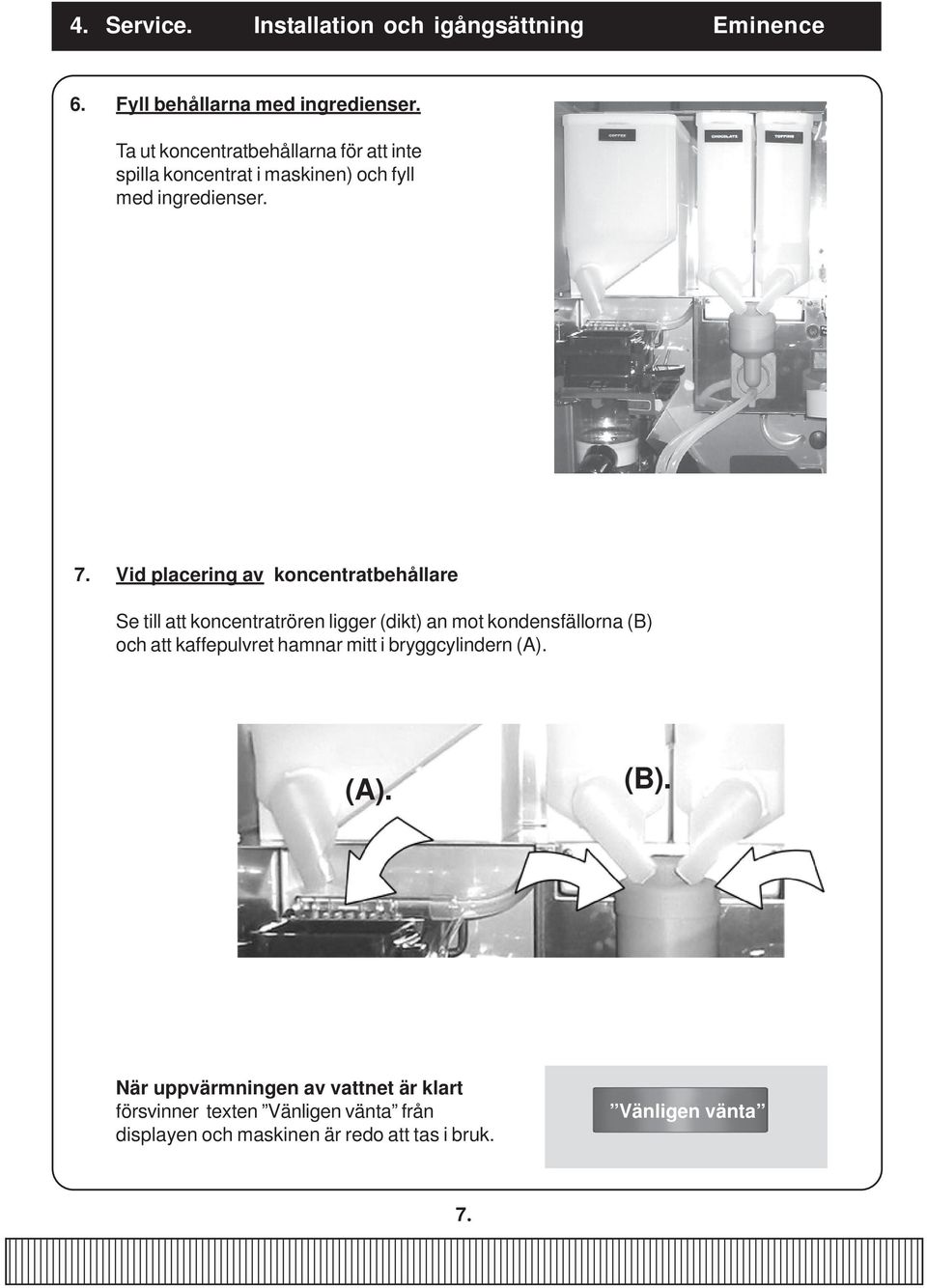 Vid placering av koncentratbehållare Se till att koncentratrören ligger (dikt) an mot kondensfällorna (B) och att