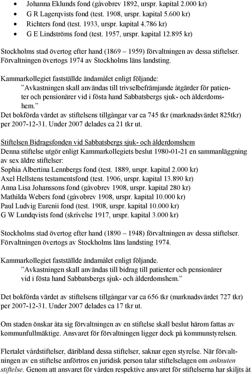 Kammarkollegiet fastställde ändamålet enligt följande: Avkastningen skall användas till trivselbefrämjande åtgärder för patienter och pensionärer vid i fösta hand Sabbatsbergs sjuk- och ålderdomshem.