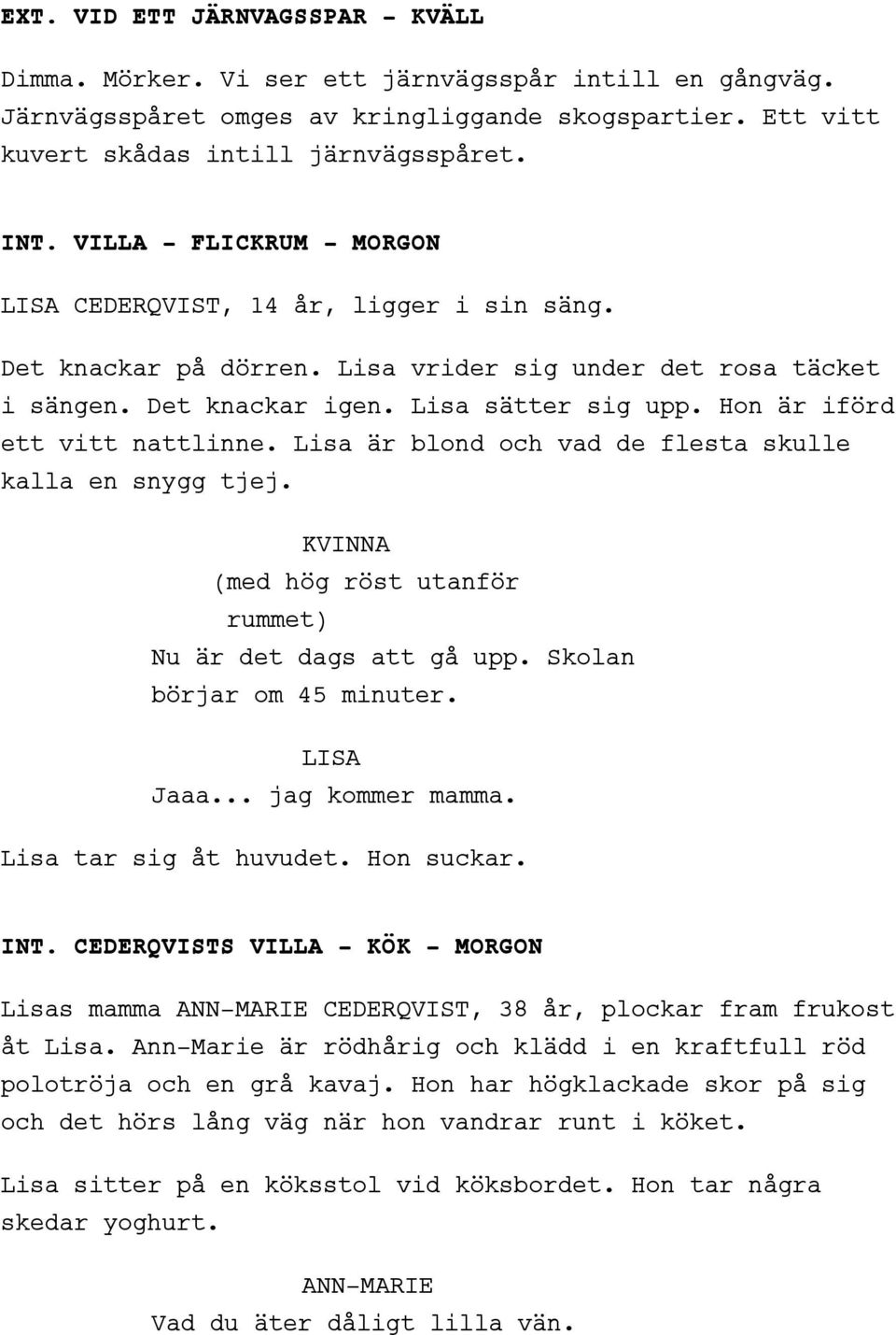 Hon är iförd ett vitt nattlinne. Lisa är blond och vad de flesta skulle kalla en snygg tjej. KVINNA (med hög röst utanför rummet) Nu är det dags att gå upp. Skolan börjar om 45 minuter. Jaaa.