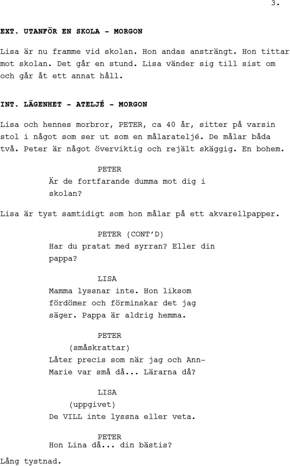 Är de fortfarande dumma mot dig i skolan? Lisa är tyst samtidigt som hon målar på ett akvarellpapper. Lång tystnad. (CONT D) Har du pratat med syrran? Eller din pappa? Mamma lyssnar inte.