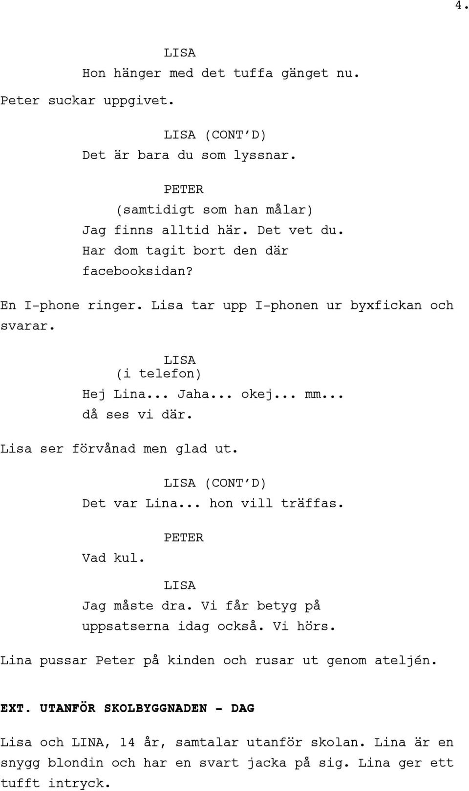 Lisa ser förvånad men glad ut. (CONT D) Det var Lina... hon vill träffas. Vad kul. Jag måste dra. Vi får betyg på uppsatserna idag också. Vi hörs.