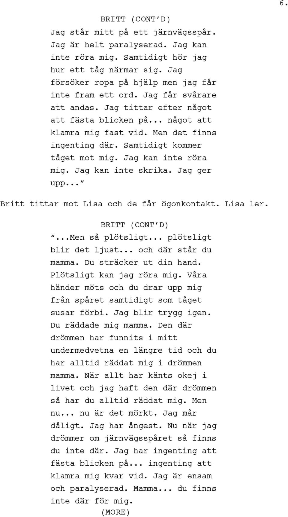 Jag kan inte skrika. Jag ger upp... Britt tittar mot Lisa och de får ögonkontakt. Lisa ler. BRITT (CONT D)...Men så plötsligt... plötsligt blir det ljust... och där står du mamma.