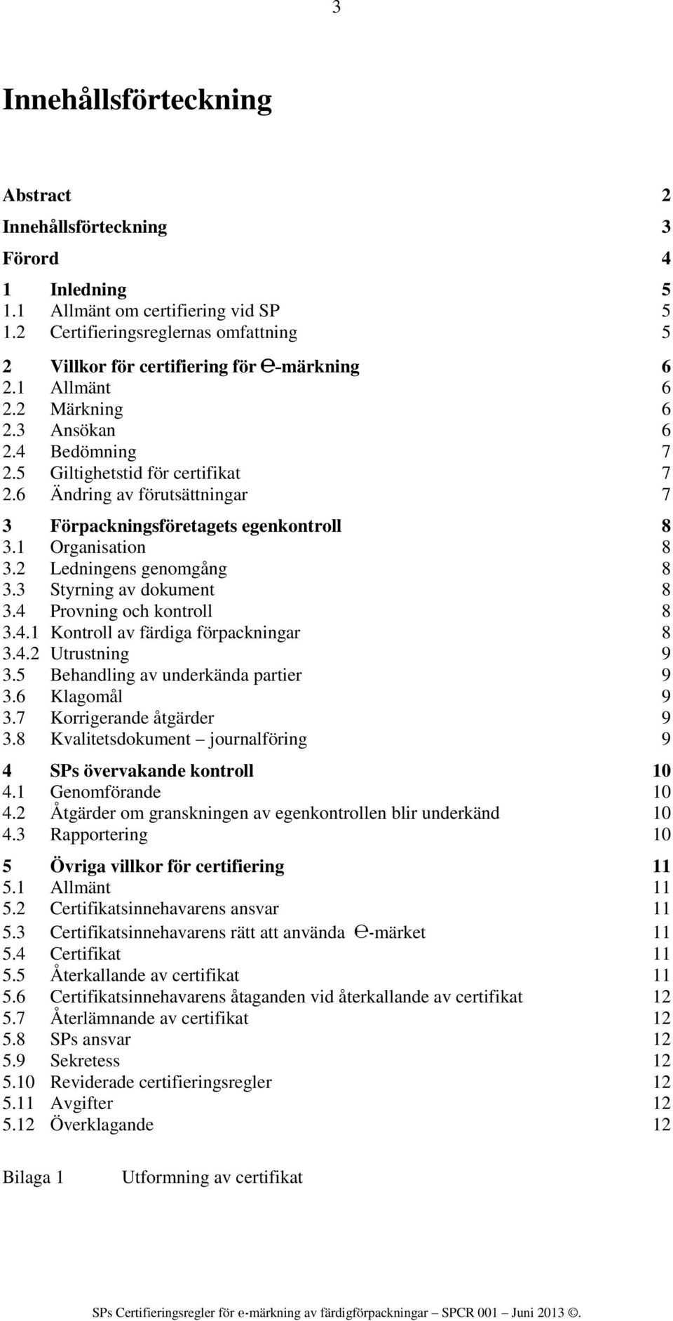 6 Ändring av förutsättningar 7 3 Förpackningsföretagets egenkontroll 8 3.1 Organisation 8 3.2 Ledningens genomgång 8 3.3 Styrning av dokument 8 3.4 Provning och kontroll 8 3.4.1 Kontroll av färdiga förpackningar 8 3.