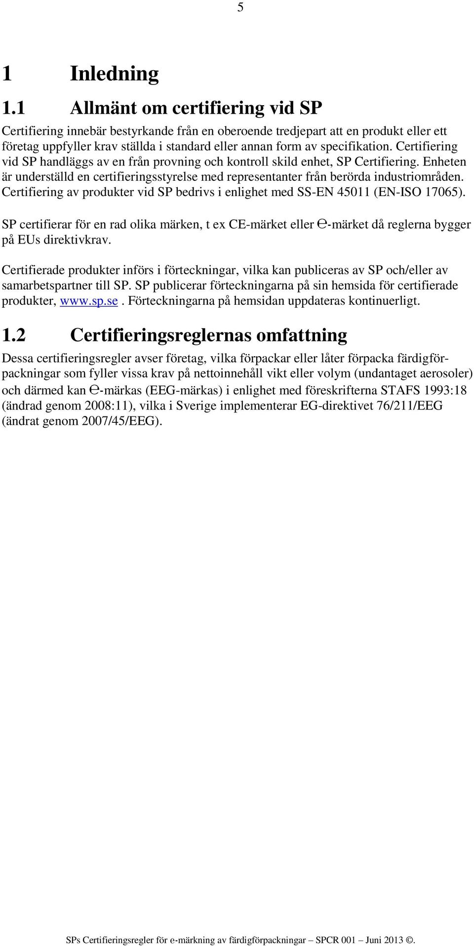 Certifiering vid SP handläggs av en från provning och kontroll skild enhet, SP Certifiering. Enheten är underställd en certifieringsstyrelse med representanter från berörda industriområden.