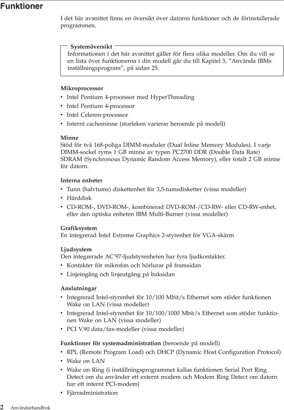 Mikroprocessor Intel Pentium 4-processor med HyperThreading Intel Pentium 4-processor Intel Celeron-processor Internt cacheminne (storleken arierar beroende på modell) Minne Stöd för tå 168-poliga