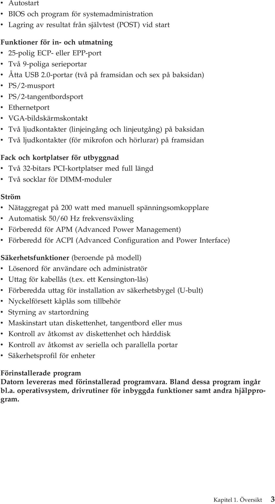 mikrofon och hörlurar) på framsidan Fack och kortplatser för utbyggnad Tå 32-bitars PCI-kortplatser med full längd Tå socklar för DIMM-moduler Ström Nätaggregat på 200 watt med manuell