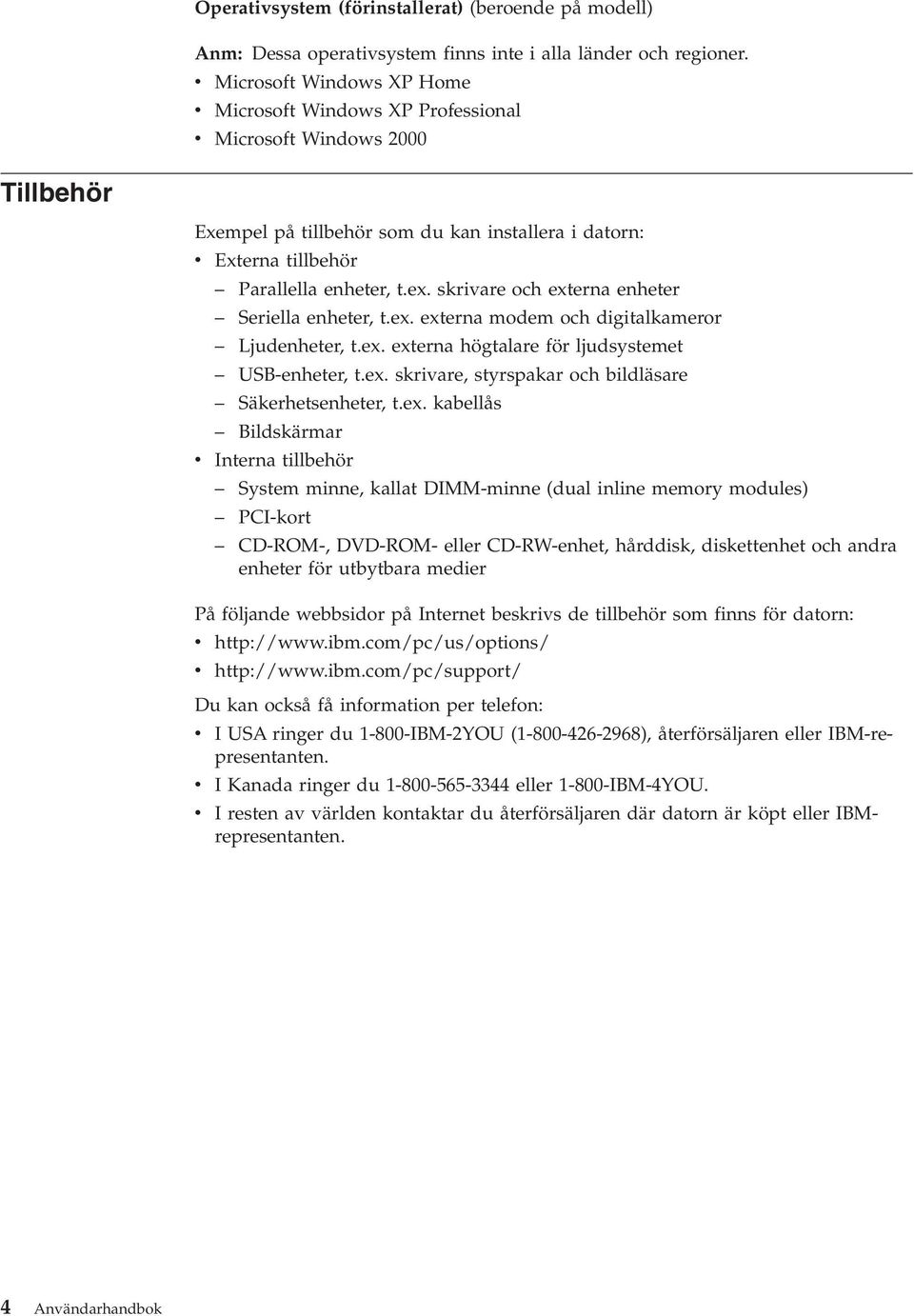 skriare och externa enheter Seriella enheter, t.ex. externa modem och digitalkameror Ljudenheter, t.ex. externa högtalare för ljudsystemet USB-enheter, t.ex. skriare, styrspakar och bildläsare Säkerhetsenheter, t.