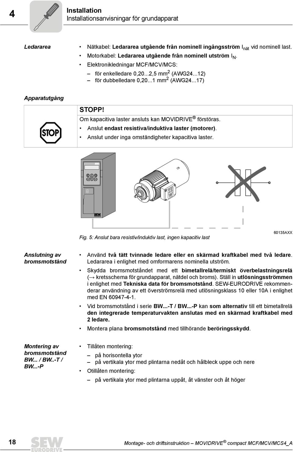 Om kapacitiva laster ansluts kan MOVIDRIVE förstöras. Anslut endast resistiva/induktiva laster (motorer). Anslut under inga omständigheter kapacitiva laster. E Q Fig.