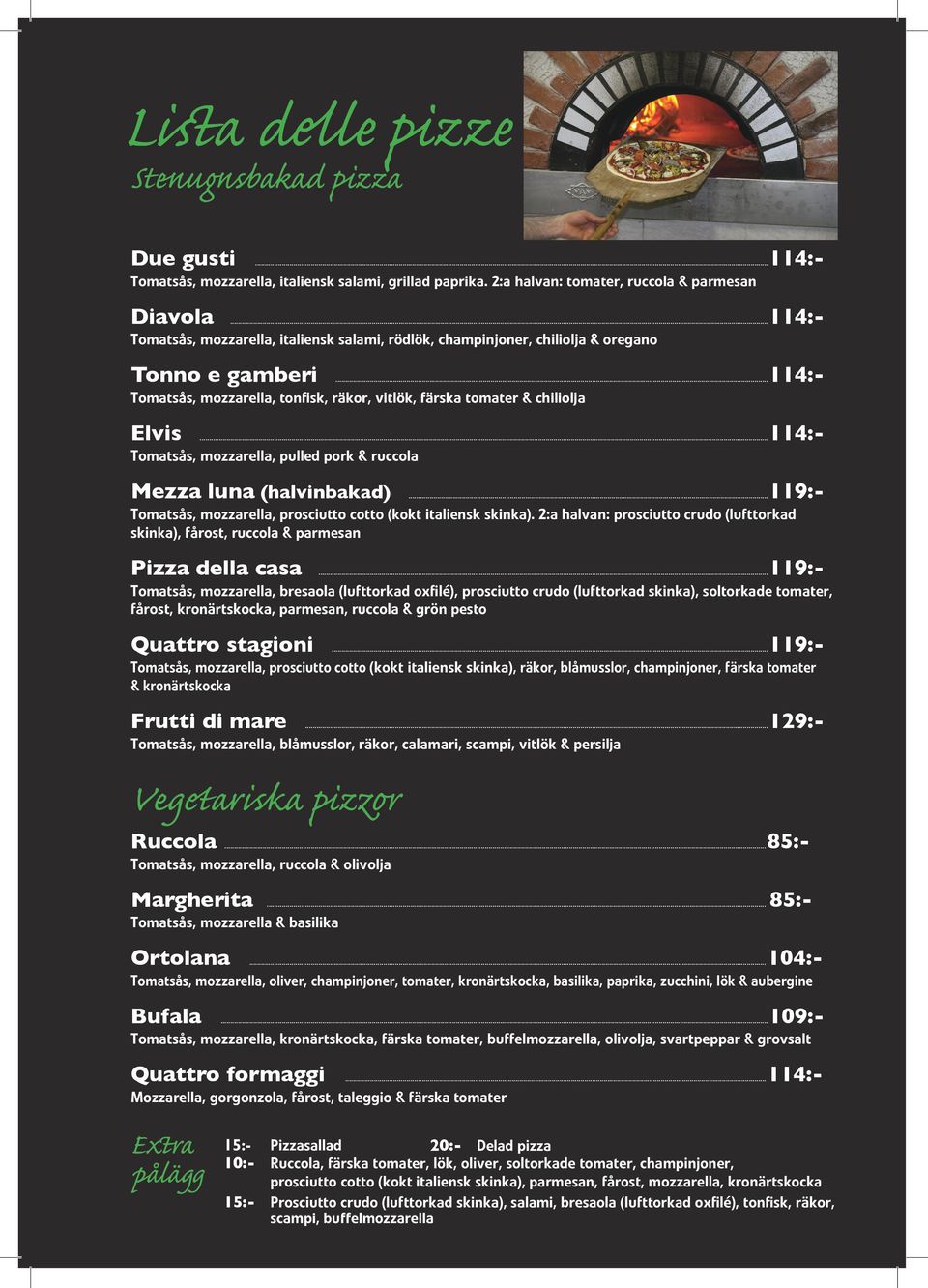 ..114:- Tomatsås, mozzarella, pulled pork & ruccola Mezza luna (halvinbakad)...119:- Tomatsås, mozzarella, prosciutto cotto (kokt italiensk skinka).