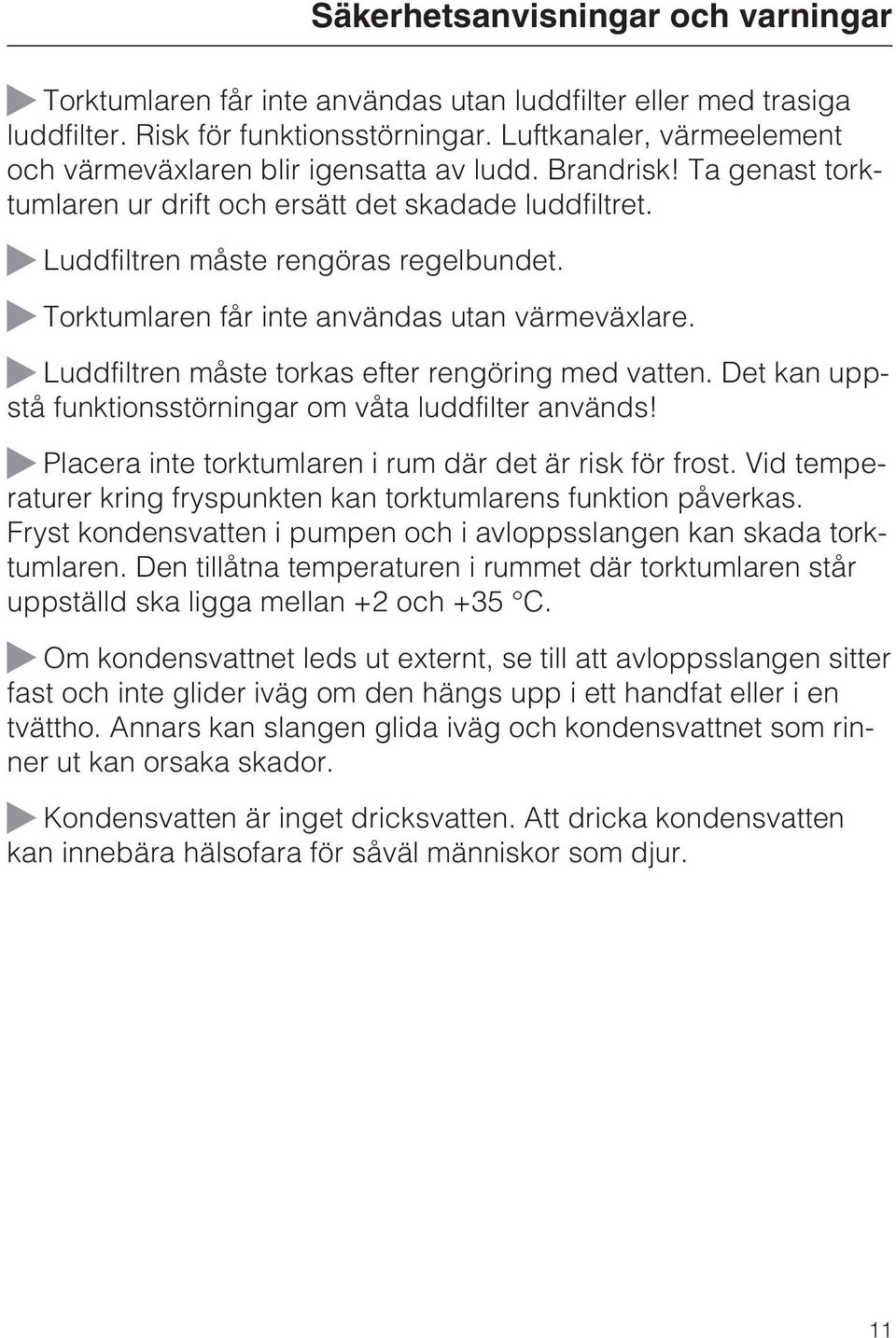 Torktumlaren får inte användas utan värmeväxlare. Luddfiltren måste torkas efter rengöring med vatten. Det kan uppstå funktionsstörningar om våta luddfilter används!