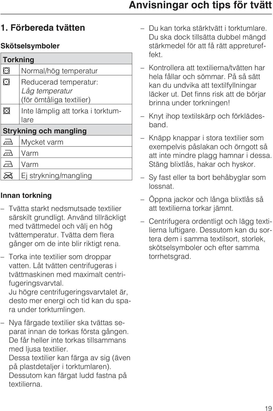 Varm Varm Ej strykning/mangling Innan torkning Tvätta starkt nedsmutsade textilier särskilt grundligt. Använd tillräckligt med tvättmedel och välj en hög tvättemperatur.