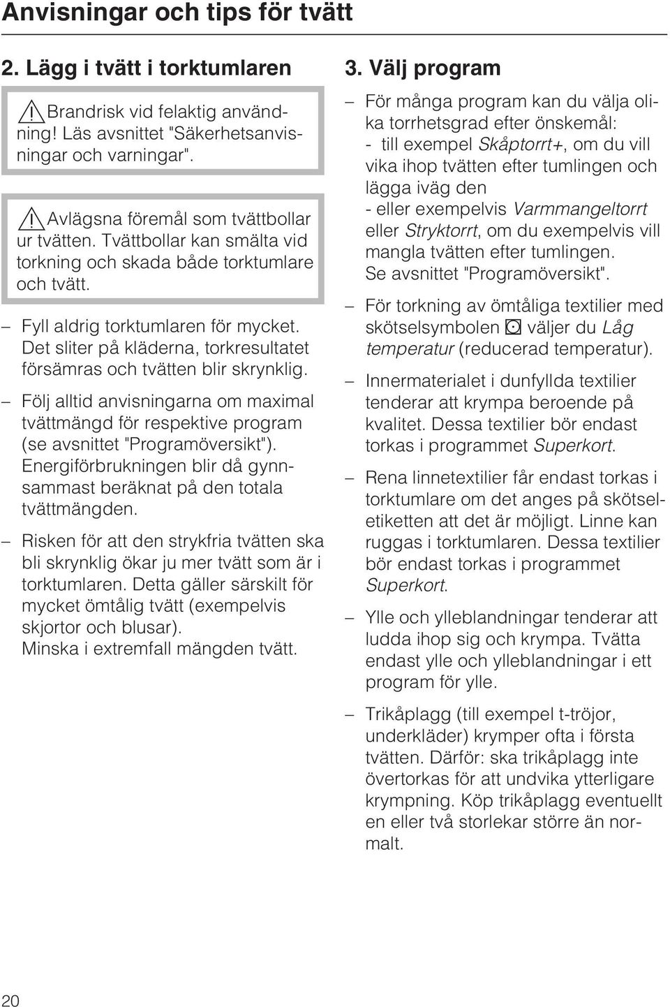 Följ alltid anvisningarna om maximal tvättmängd för respektive program (se avsnittet "Programöversikt"). Energiförbrukningen blir då gynnsammast beräknat på den totala tvättmängden.