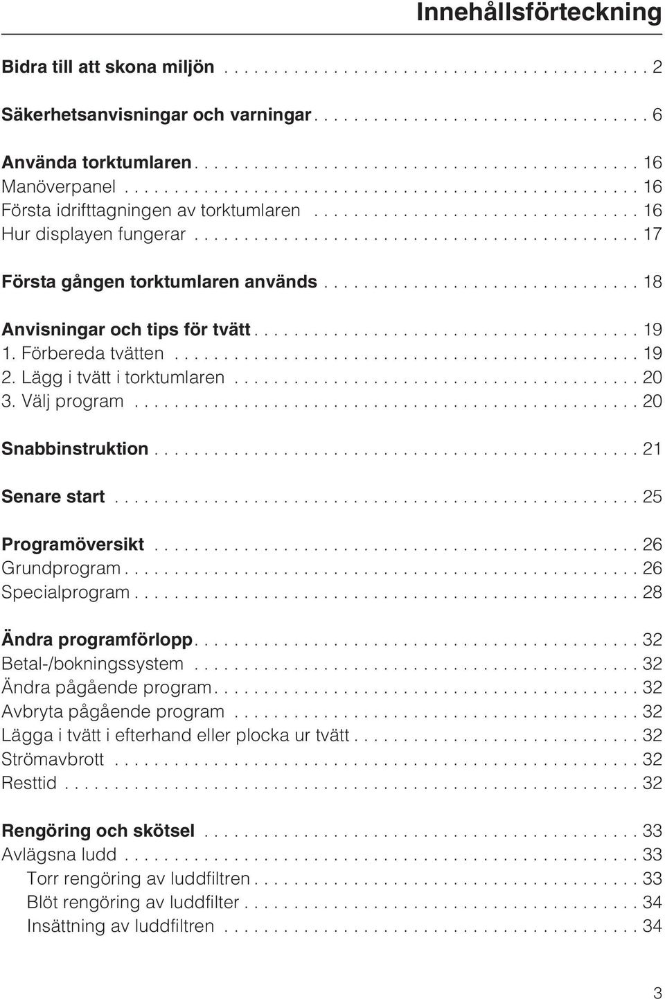 .. 20 Snabbinstruktion...21 Senare start...25 Programöversikt...26 Grundprogram...26 Specialprogram...28 Ändra programförlopp....32 Betal-/bokningssystem...32 Ändra pågående program.