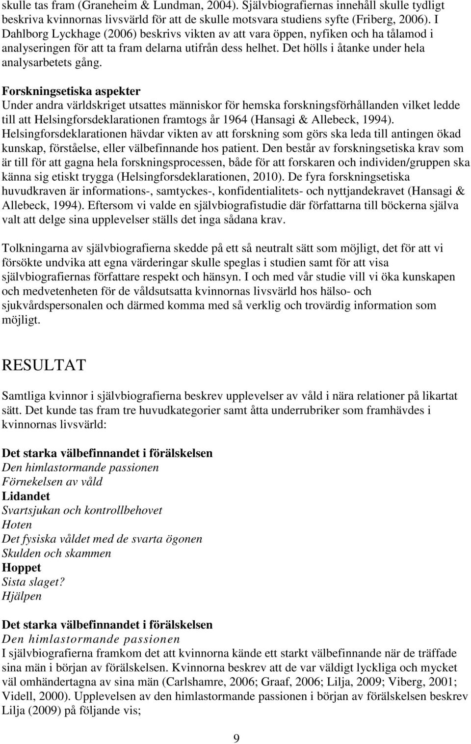 Forskningsetiska aspekter Under andra världskriget utsattes människor för hemska forskningsförhållanden vilket ledde till att Helsingforsdeklarationen framtogs år 1964 (Hansagi & Allebeck, 1994).