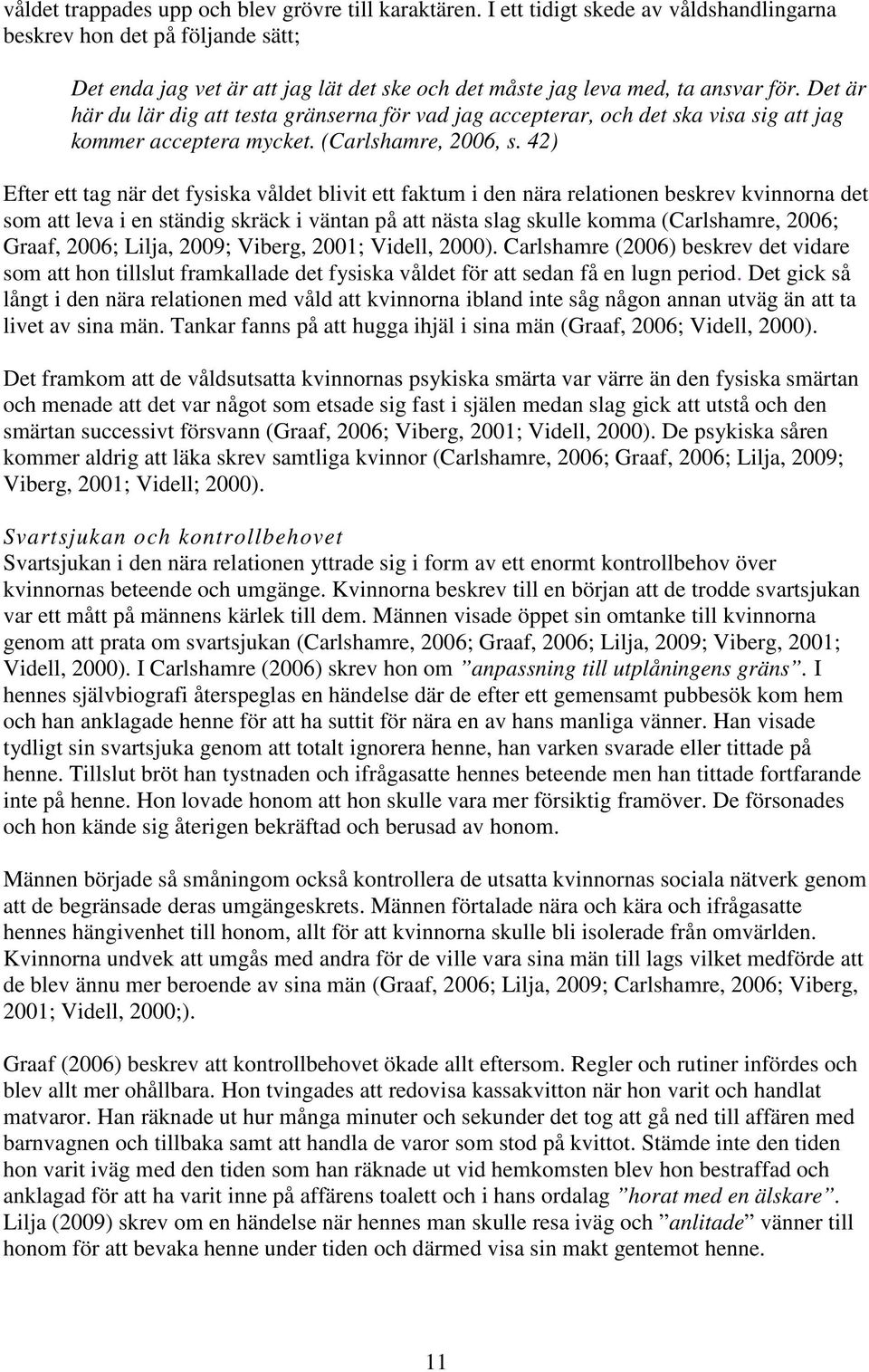 Det är här du lär dig att testa gränserna för vad jag accepterar, och det ska visa sig att jag kommer acceptera mycket. (Carlshamre, 2006, s.