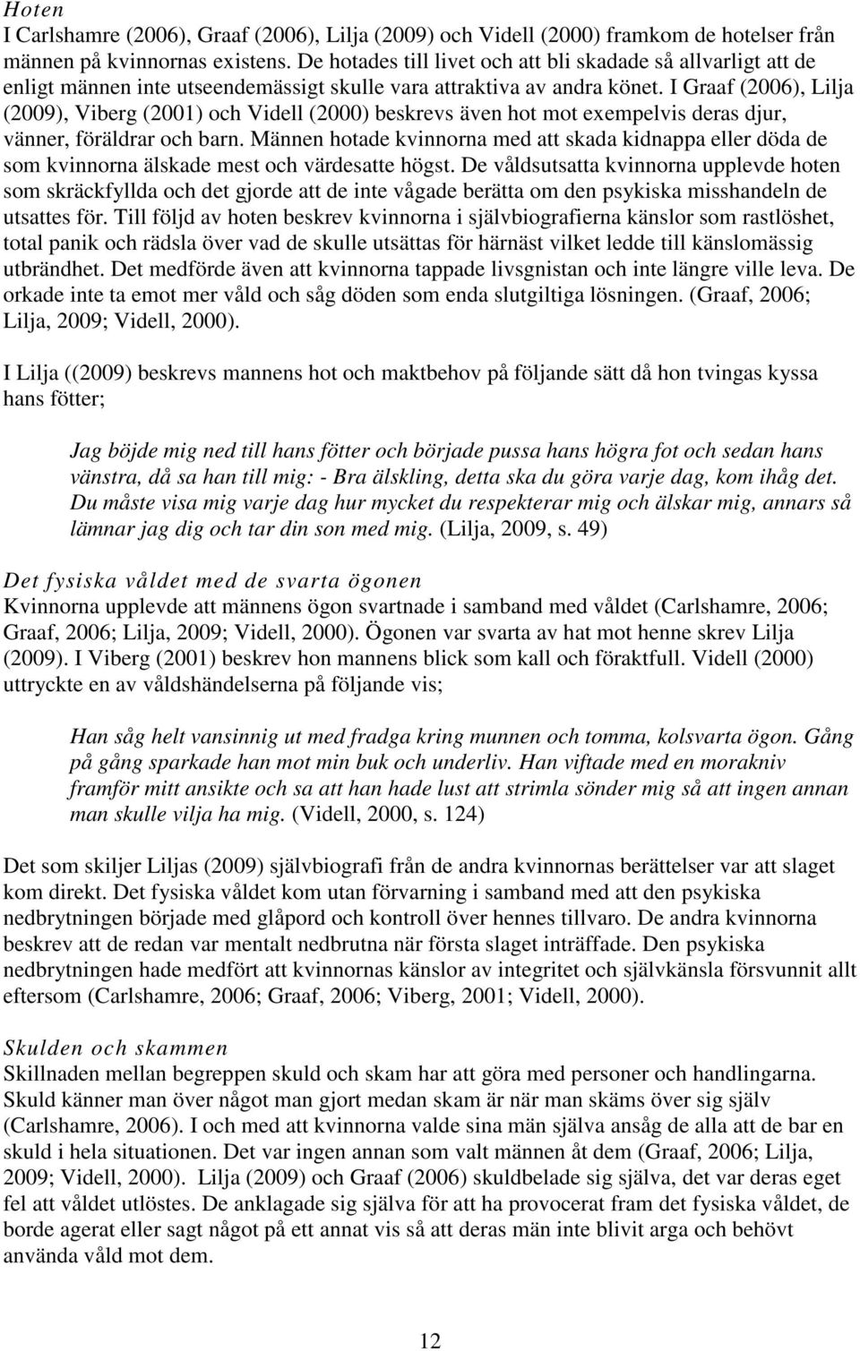 I Graaf (2006), Lilja (2009), Viberg (2001) och Videll (2000) beskrevs även hot mot exempelvis deras djur, vänner, föräldrar och barn.