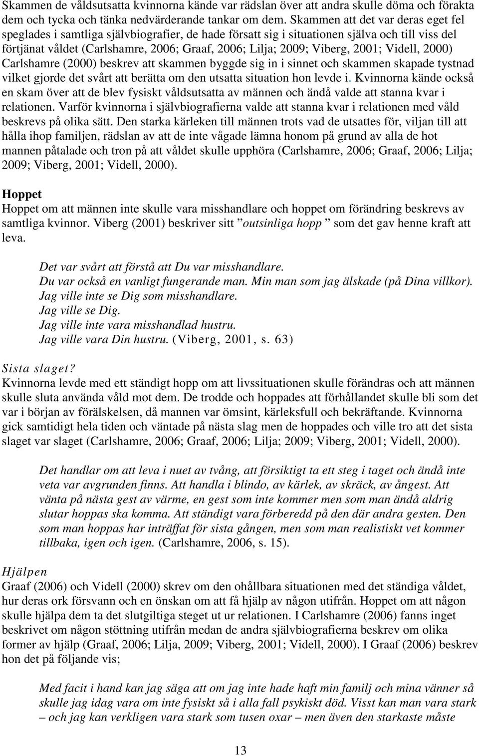 Viberg, 2001; Videll, 2000) Carlshamre (2000) beskrev att skammen byggde sig in i sinnet och skammen skapade tystnad vilket gjorde det svårt att berätta om den utsatta situation hon levde i.