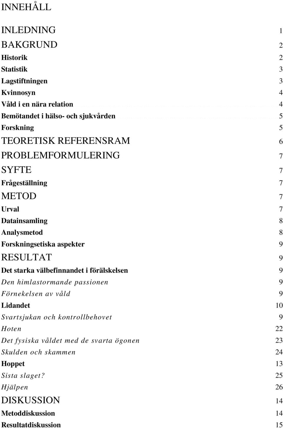 .. 9 RESULTAT... 9 Det starka välbefinnandet i förälskelsen... 9 Den himlastormande passionen... 9 Förnekelsen av våld... 9 Lidandet... 10 Svartsjukan och kontrollbehovet... 9 Hoten.