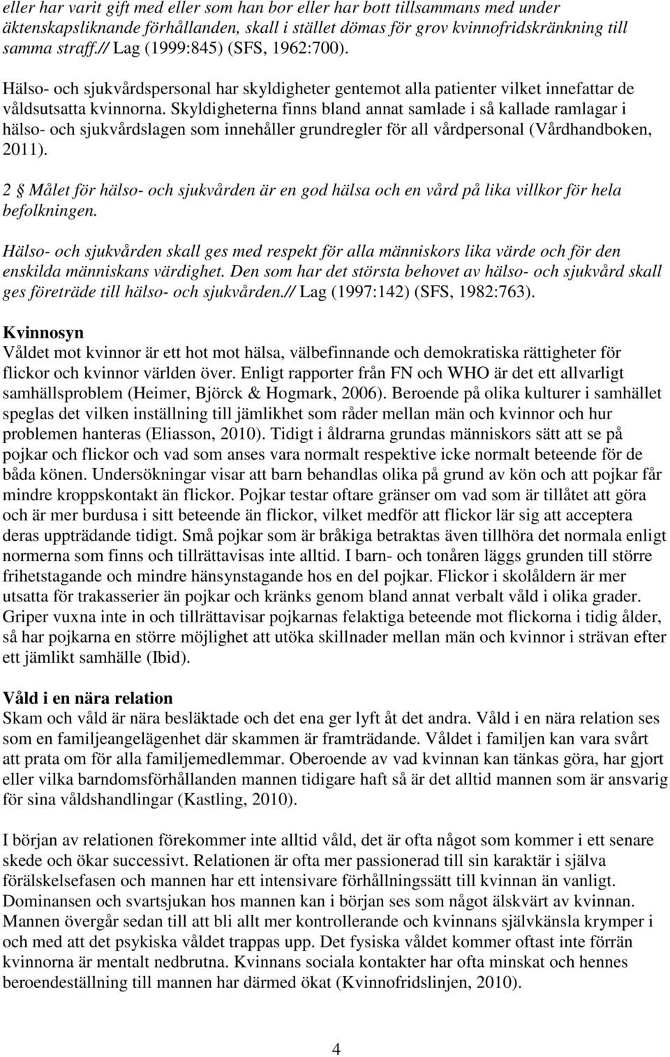 Skyldigheterna finns bland annat samlade i så kallade ramlagar i hälso- och sjukvårdslagen som innehåller grundregler för all vårdpersonal (Vårdhandboken, 2011).