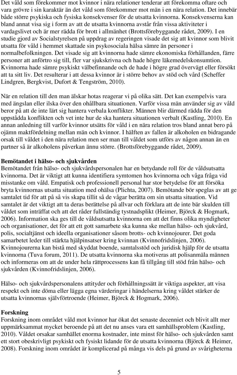 Konsekvenserna kan bland annat visa sig i form av att de utsatta kvinnorna avstår från vissa aktiviteter i vardagslivet och är mer rädda för brott i allmänhet (Brottsförebyggande rådet, 2009).