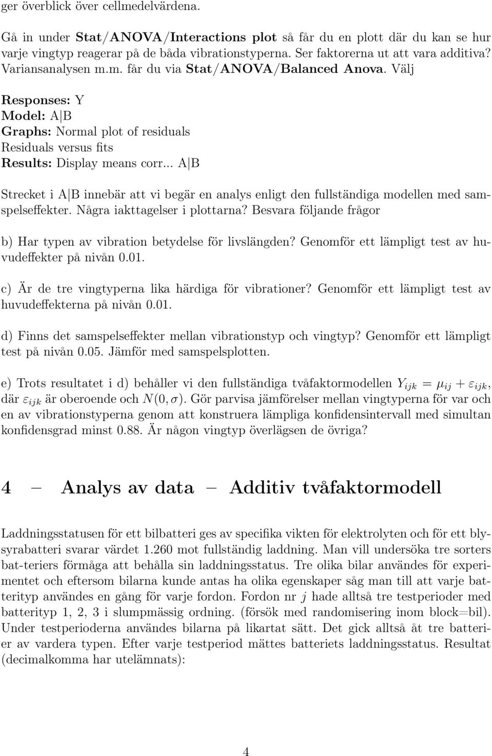 Välj Responses: Y Model: A B Graphs: Normal plot of residuals Residuals versus fits Results: Display means corr.