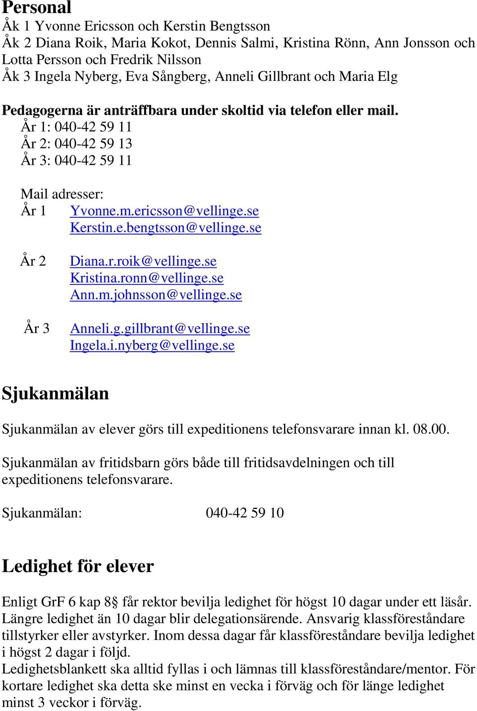 se Kerstin.e.bengtsson@vellinge.se År 2 År 3 Diana.r.roik@vellinge.se Kristina.ronn@vellinge.se Ann.m.johnsson@vellinge.se Anneli.g.gillbrant@vellinge.se Ingela.i.nyberg@vellinge.