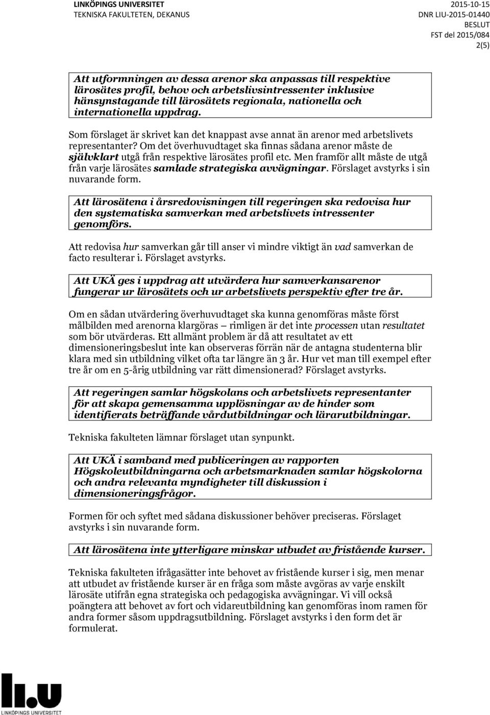 Om det överhuvudtaget ska finnas sådana arenor måste de självklart utgå från respektive lärosätes profil etc. Men framför allt måste de utgå från varje lärosätes samlade strategiska avvägningar.