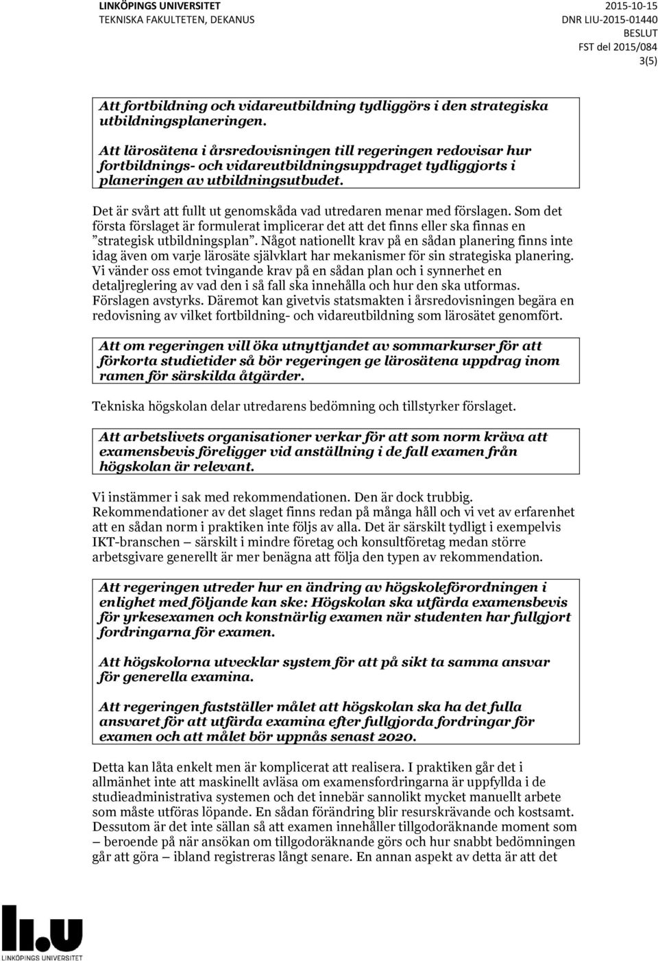 Det är svårt att fullt ut genomskåda vad utredaren menar med förslagen. Som det första förslaget är formulerat implicerar det att det finns eller ska finnas en strategisk utbildningsplan.