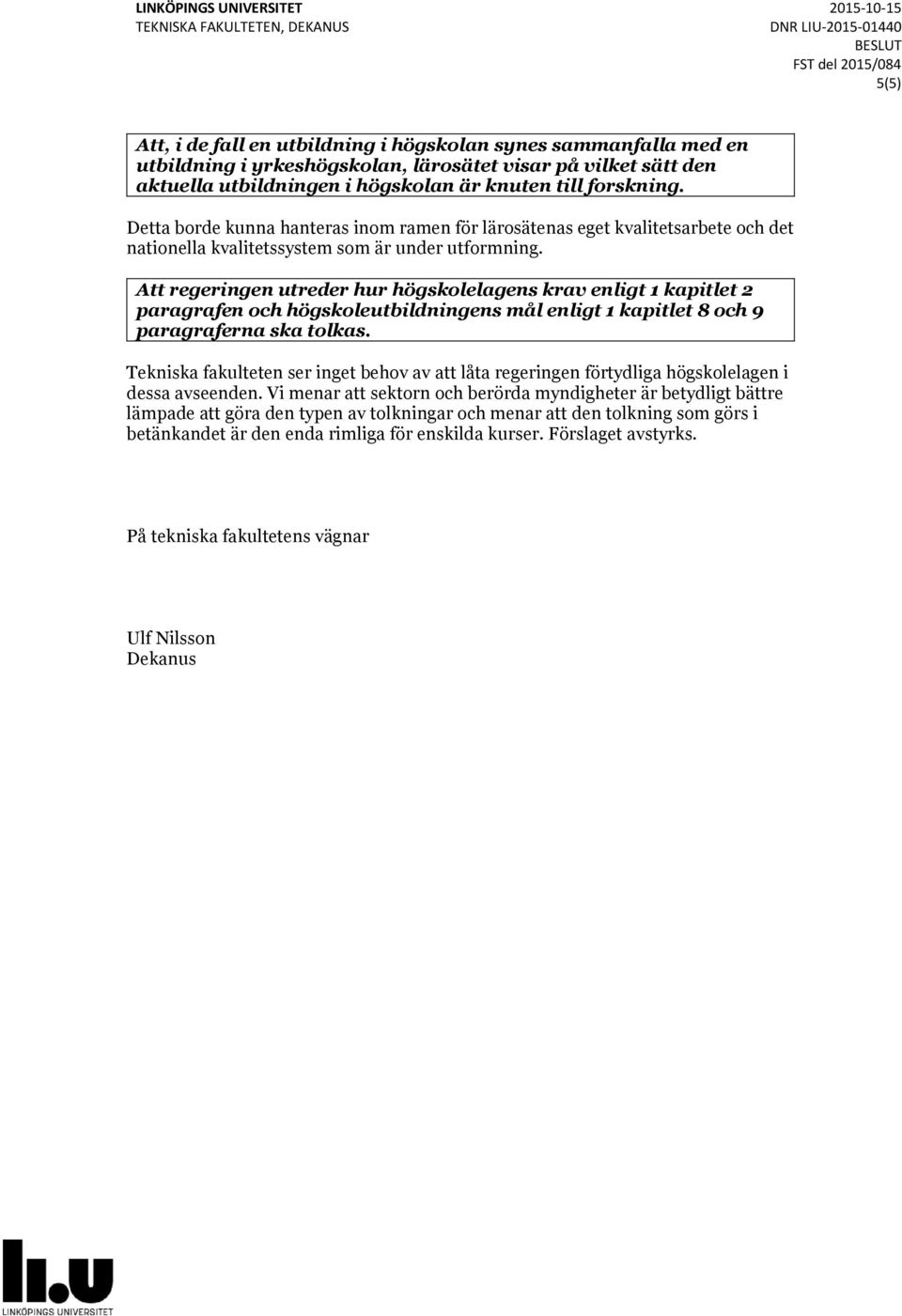 Att regeringen utreder hur högskolelagens krav enligt 1 kapitlet 2 paragrafen och högskoleutbildningens mål enligt 1 kapitlet 8 och 9 paragraferna ska tolkas.