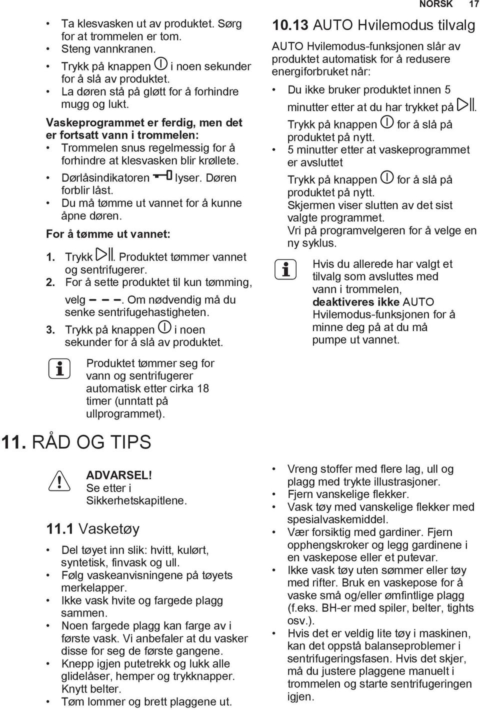 Du må tømme ut vannet for å kunne åpne døren. For å tømme ut vannet: 1. Trykk. Produktet tømmer vannet og sentrifugerer. 2. For å sette produktet til kun tømming, velg.