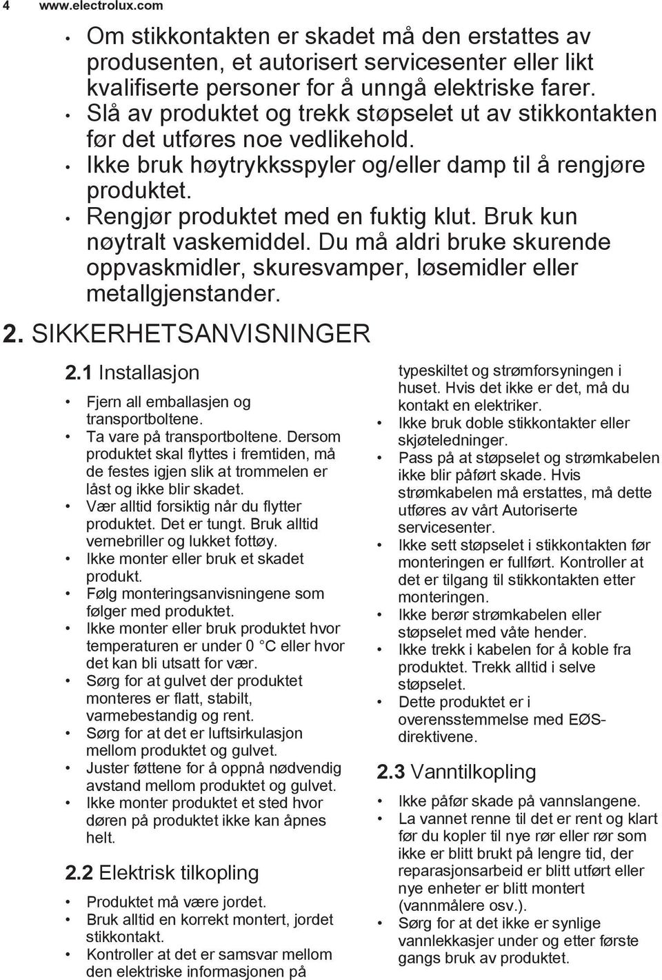 Bruk kun nøytralt vaskemiddel. Du må aldri bruke skurende oppvaskmidler, skuresvamper, løsemidler eller metallgjenstander. 2. SIKKERHETSANVISNINGER 2.