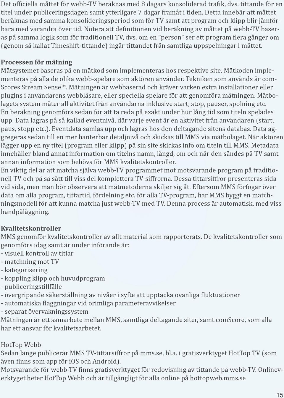 Notera att definitionen vid beräkning av måttet på webb-tv baseras på samma logik som för traditionell TV, dvs.