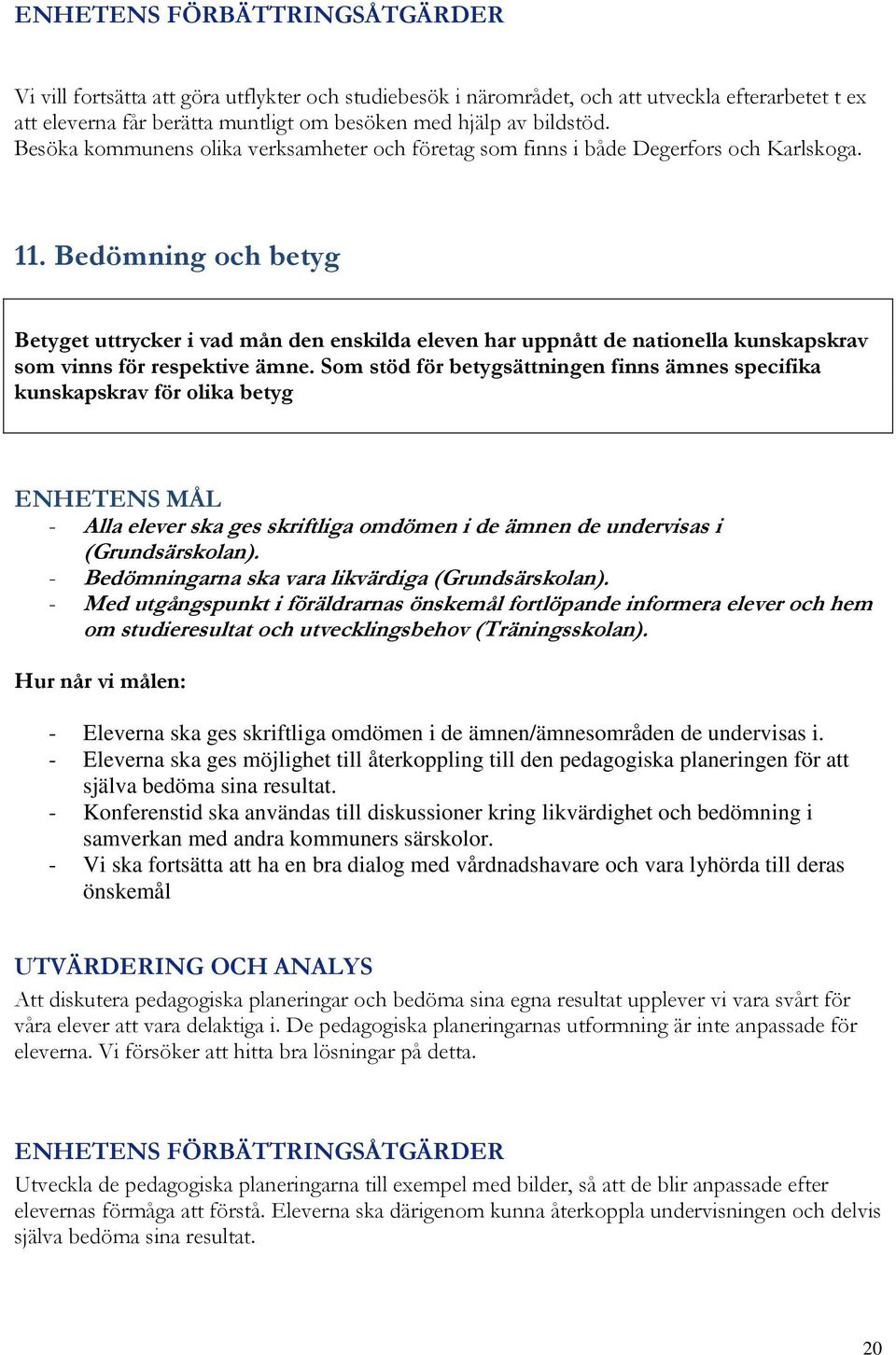 Bedömning och betyg Betyget uttrycker i vad mån den enskilda eleven har uppnått de nationella kunskapskrav som vinns för respektive ämne.