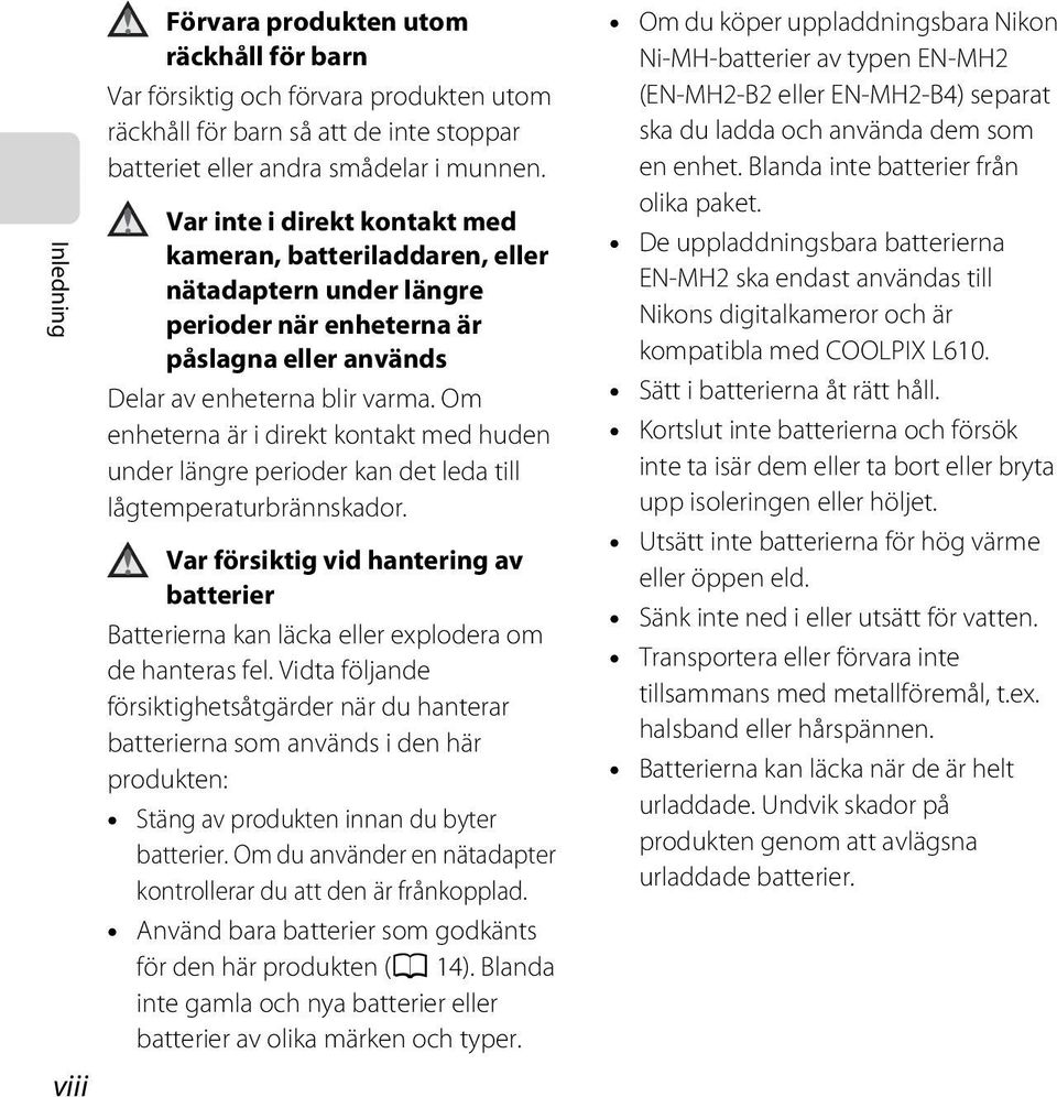 Om enheterna är i direkt kontakt med huden under längre perioder kan det leda till lågtemperaturbrännskador.