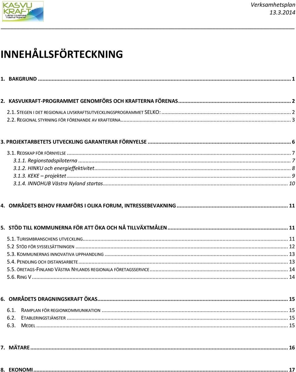 INNOHUB Västra Nyland startas... 10 4. OMRÅDETS BEHOV FRAMFÖRS I OLIKA FORUM, INTRESSEBEVAKNING... 11 5. STÖD TILL KOMMUNERNA FÖR ATT ÖKA OCH NÅ TILLVÄXTMÅLEN... 11 5.1. TURISMBRANSCHENS UTVECKLING.
