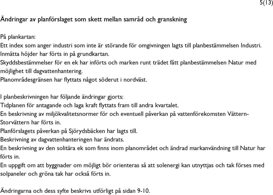 Planområdesgränsen har flyttats något söderut i nordväst. I planbeskrivningen har följande ändringar gjorts: Tidplanen för antagande och laga kraft flyttats fram till andra kvartalet.