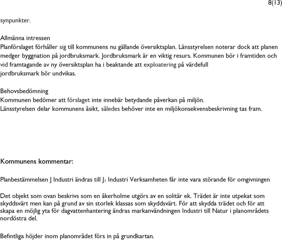 Behovsbedömning Kommunen bedömer att förslaget inte innebär betydande påverkan på miljön. Länsstyrelsen delar kommunens åsikt, således behöver inte en miljökonsekvensbeskrivning tas fram.